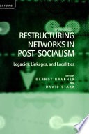 Restructuring networks in post-socialism :legacies, linkages, and localities