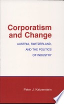 Corporatism and change :Austria, Switzerland, and the politics of industry