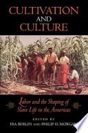 Cultivation and culture :labor and the shaping of slave life in the Americas 
