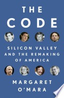 The code: Silicon Valley and the remaking of America / Margaret O'Mara.