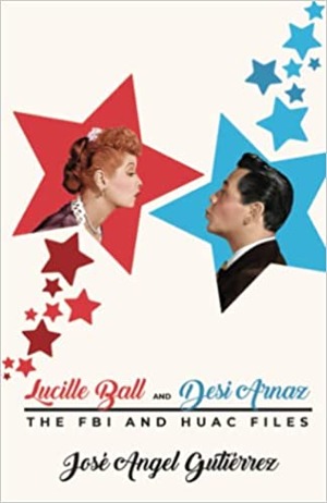 Lucille Ball and Desi Arnaz: the FBI and HUAC Files