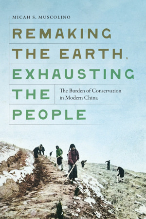 Remaking the Earth, Exhausting the People: The Burden of Conservation in Modern China