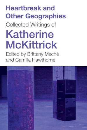 Heartbreak and Other Geographies Collected Writings of Katherine McKittrick