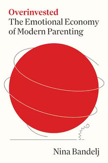 Overinvested: The Emotional Economy of Modern Parenting