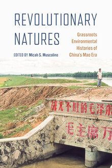 Revolutionary Natures : Grassroots Environmental Histories of China’s Mao Era