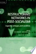 Restructuring networks in post-socialism :legacies, linkages, and localities