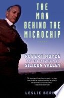 The man behind the microchip : Robert Noyce and the invention of Silicon Valley