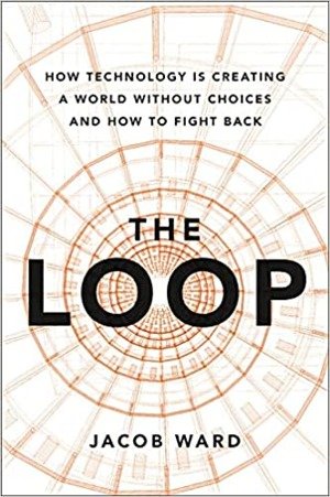 The loop :how technology is creating a world without choices and how to fight back