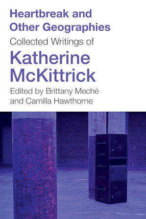 Heartbreak and Other Geographies Collected Writings of Katherine McKittrick