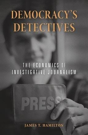 book cover - Democracy’s Detectives: The Economics of Investigative Journalism, by James T. Hamilton