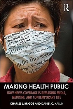 book cover -  Making Health Public: How News Coverage is Remaking Media, Medicine, and Contemporary Life, by Charles Briggs and Daniel Hallin