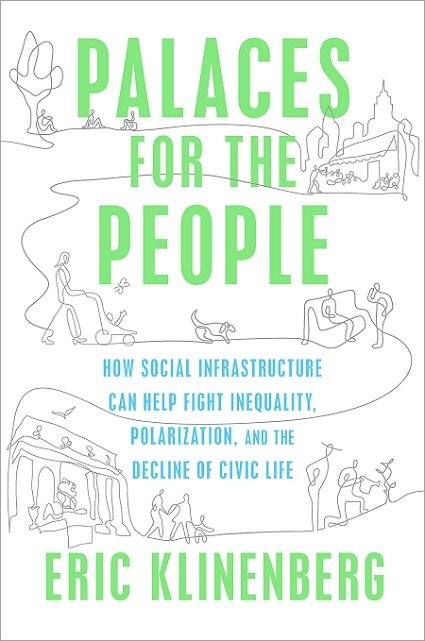Book cover - Palaces for the People: How social infrastructure can help fight inequality, polarization, and the decline of civic life, by Eric Klinenberg